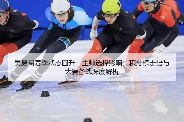 吴易昺赛季状态回升：主帅选择影响、积分榜走势与大赛备战深度解析